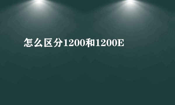 怎么区分1200和1200E