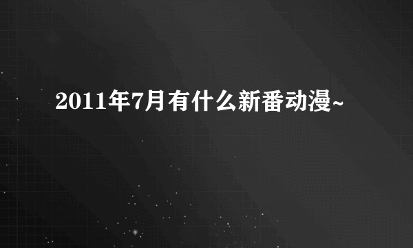 2011年7月有什么新番动漫~