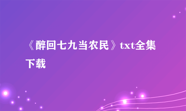 《醉回七九当农民》txt全集下载