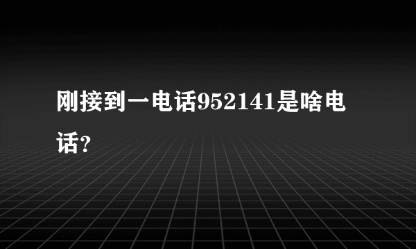 刚接到一电话952141是啥电话？