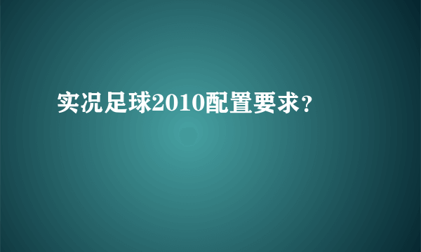 实况足球2010配置要求？