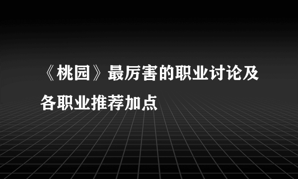 《桃园》最厉害的职业讨论及各职业推荐加点