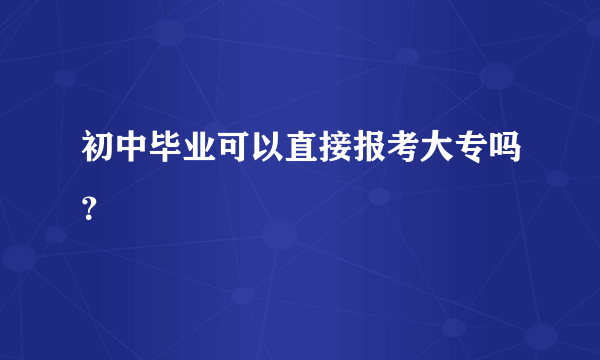 初中毕业可以直接报考大专吗？