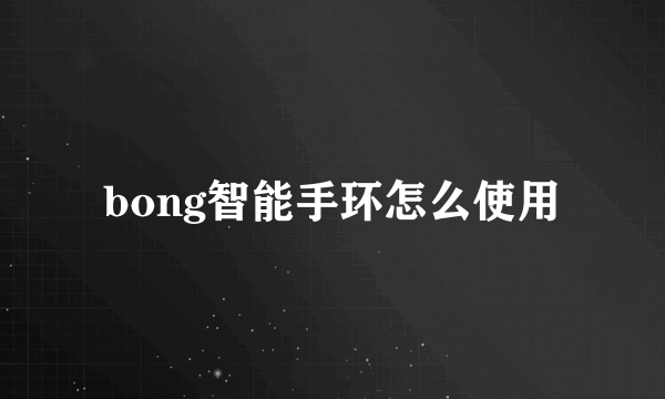 bong智能手环怎么使用