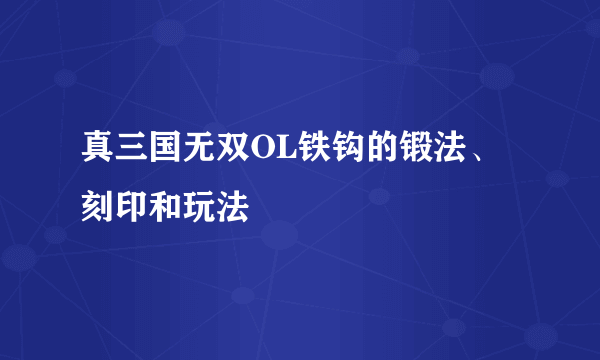 真三国无双OL铁钩的锻法、刻印和玩法