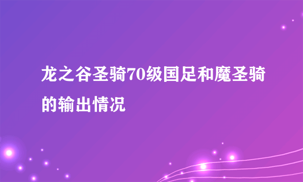 龙之谷圣骑70级国足和魔圣骑的输出情况