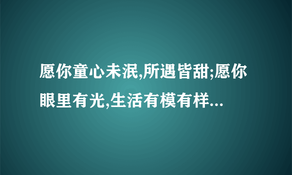 愿你童心未泯,所遇皆甜;愿你眼里有光,生活有模有样;愿夏天的风,吹走你所有的烦恼,表达的什么意思？