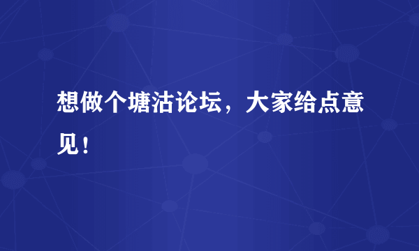 想做个塘沽论坛，大家给点意见！