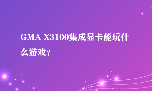 GMA X3100集成显卡能玩什么游戏？