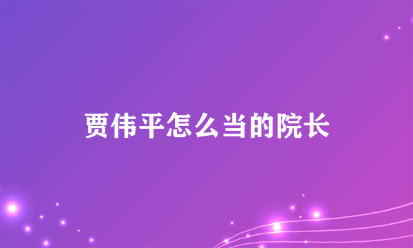 贾伟平怎么当的院长