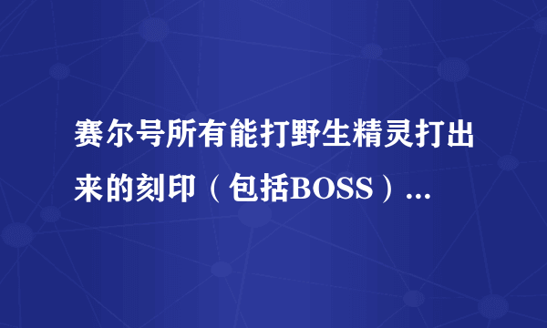 赛尔号所有能打野生精灵打出来的刻印（包括BOSS），有那些，打谁掉落，要详细的，附带效果。