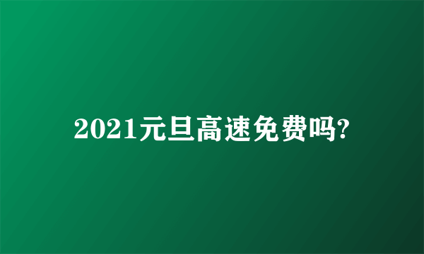 2021元旦高速免费吗?