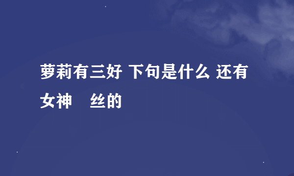 萝莉有三好 下句是什么 还有女神屌丝的