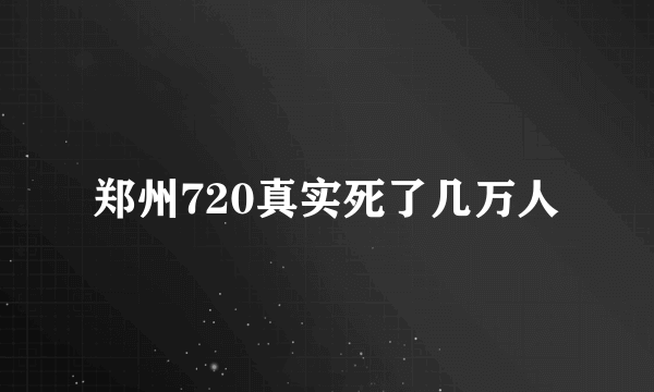 郑州720真实死了几万人