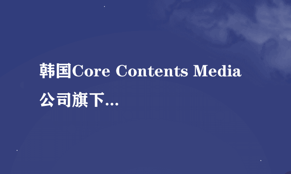 韩国Core Contents Media公司旗下艺人有哪些？