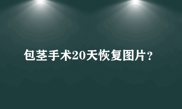 包茎手术20天恢复图片？