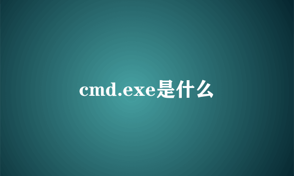 cmd.exe是什么