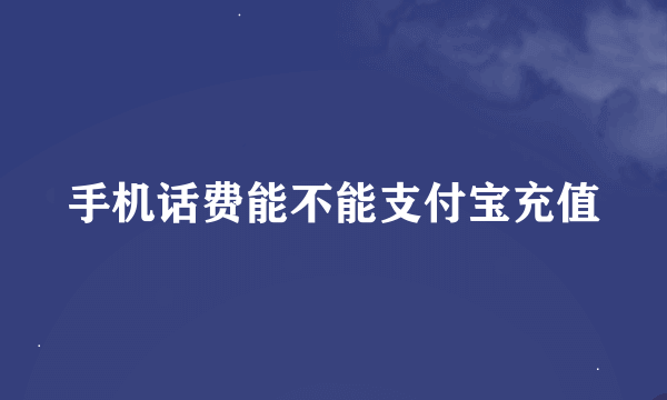 手机话费能不能支付宝充值