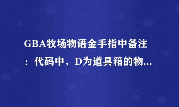 GBA牧场物语金手指中备注：代码中，D为道具箱的物品、L为冷藏库的物品、Z为整理棚的物品是什么意思??