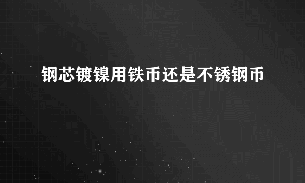 钢芯镀镍用铁币还是不锈钢币