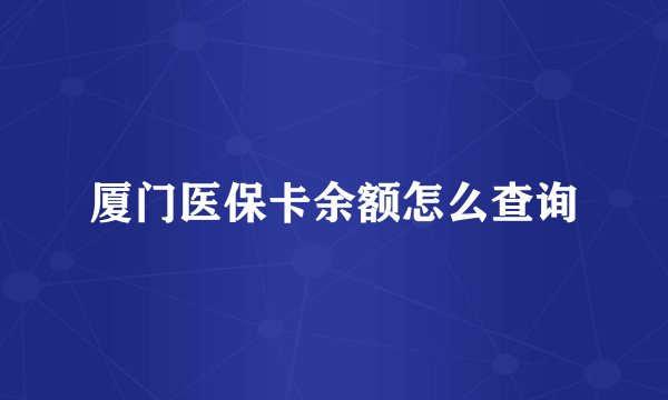 厦门医保卡余额怎么查询