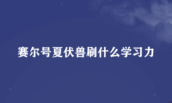 赛尔号夏伏兽刷什么学习力