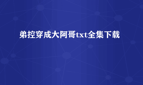 弟控穿成大阿哥txt全集下载