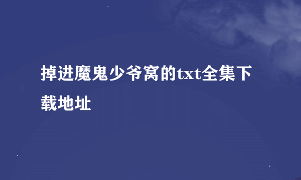 掉进魔鬼少爷窝的txt全集下载地址