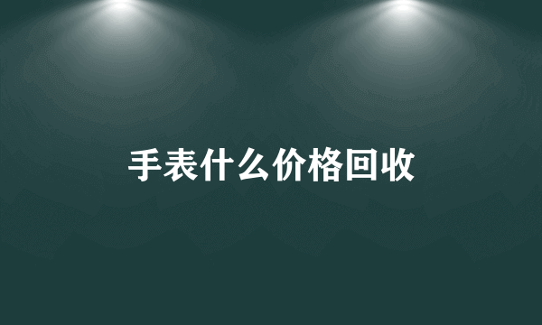 手表什么价格回收