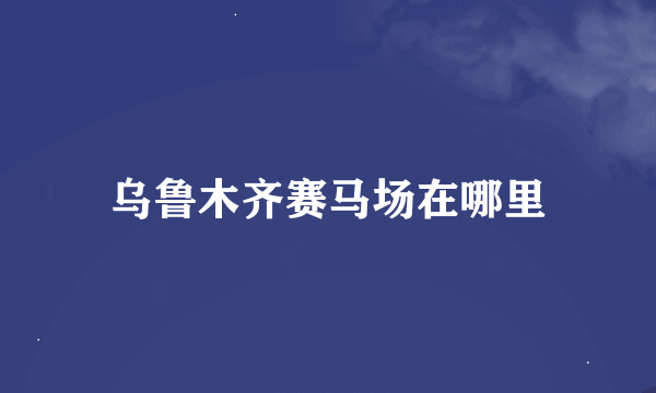 乌鲁木齐赛马场在哪里