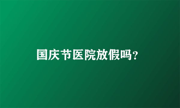 国庆节医院放假吗？