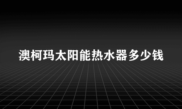 澳柯玛太阳能热水器多少钱