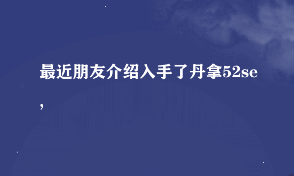 最近朋友介绍入手了丹拿52se,