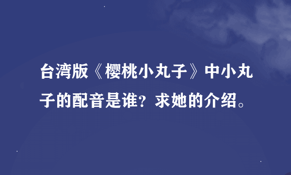 台湾版《樱桃小丸子》中小丸子的配音是谁？求她的介绍。