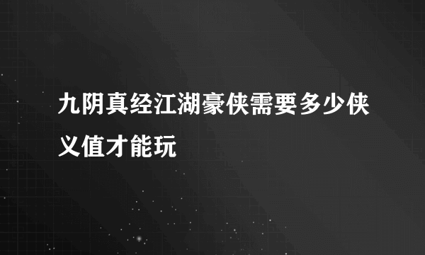 九阴真经江湖豪侠需要多少侠义值才能玩