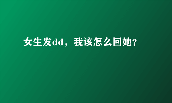 女生发dd，我该怎么回她？