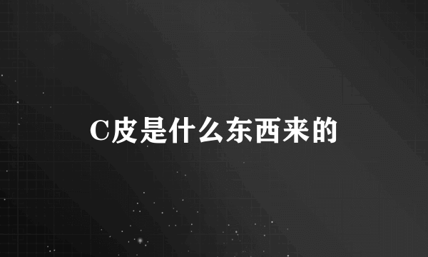 C皮是什么东西来的