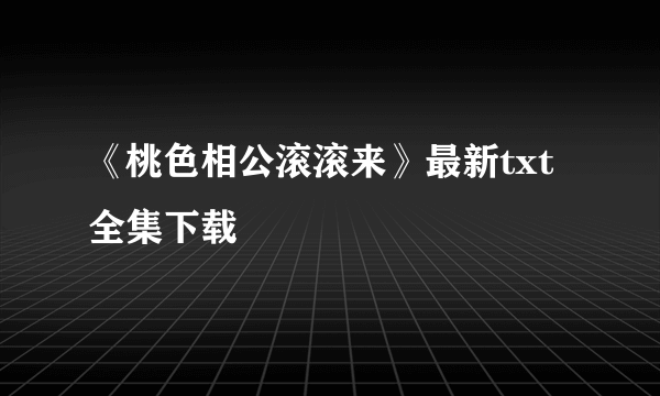 《桃色相公滚滚来》最新txt全集下载