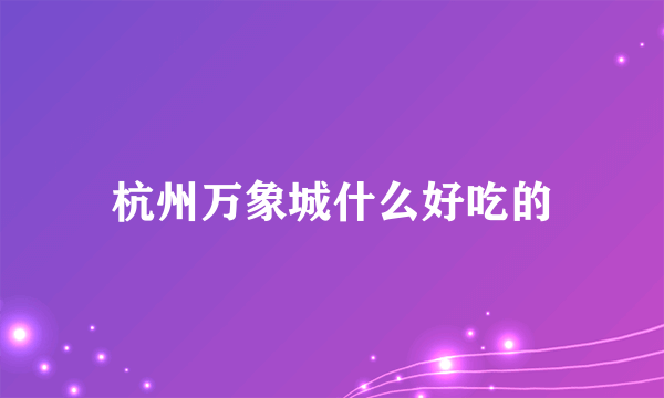 杭州万象城什么好吃的