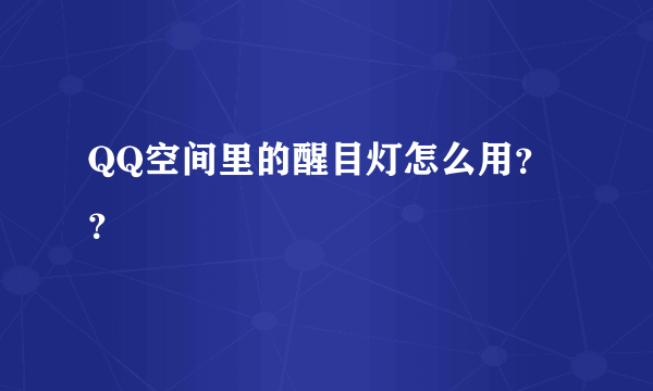 QQ空间里的醒目灯怎么用？？