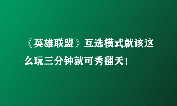 《英雄联盟》互选模式就该这么玩三分钟就可秀翻天！