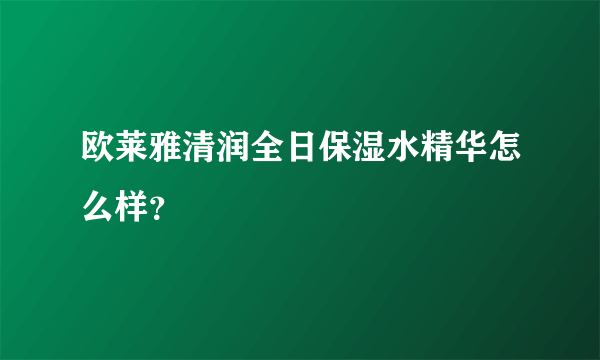 欧莱雅清润全日保湿水精华怎么样？