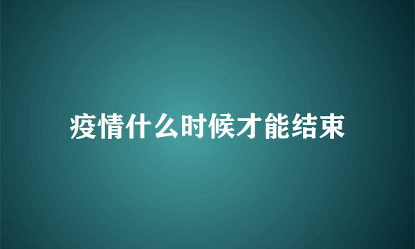 疫情什么时候才能结束