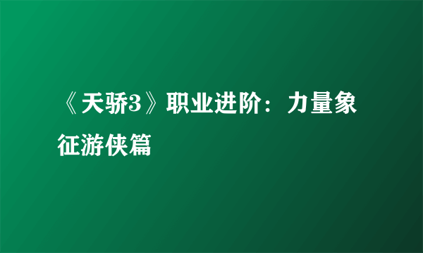 《天骄3》职业进阶：力量象征游侠篇