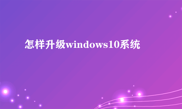 怎样升级windows10系统