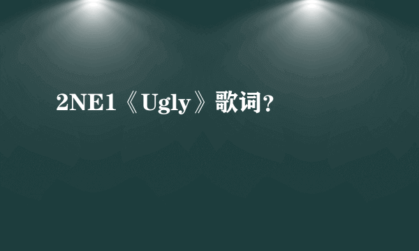 2NE1《Ugly》歌词？