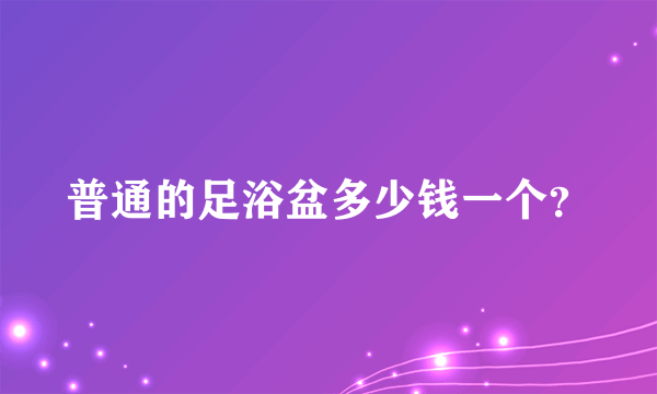 普通的足浴盆多少钱一个？