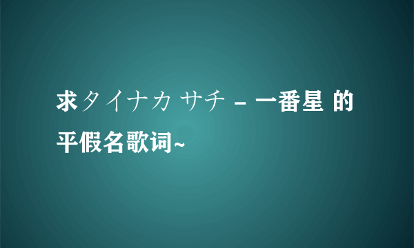 求タイナカ サチ - 一番星 的平假名歌词~