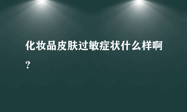 化妆品皮肤过敏症状什么样啊？