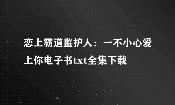 恋上霸道监护人：一不小心爱上你电子书txt全集下载